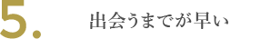 出会うまでが早い